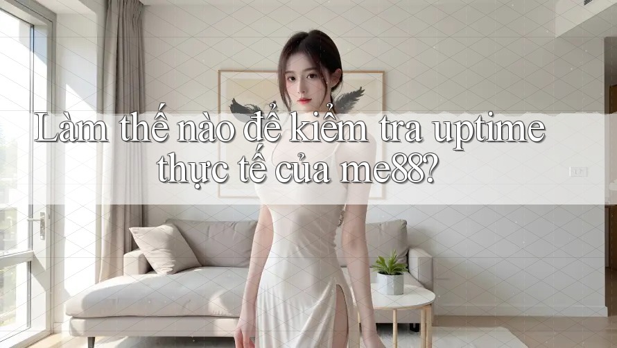 Làm thế nào để kiểm tra uptime thực tế của me88? Làm thế nào để kiểm tra uptime thực tế của me88?