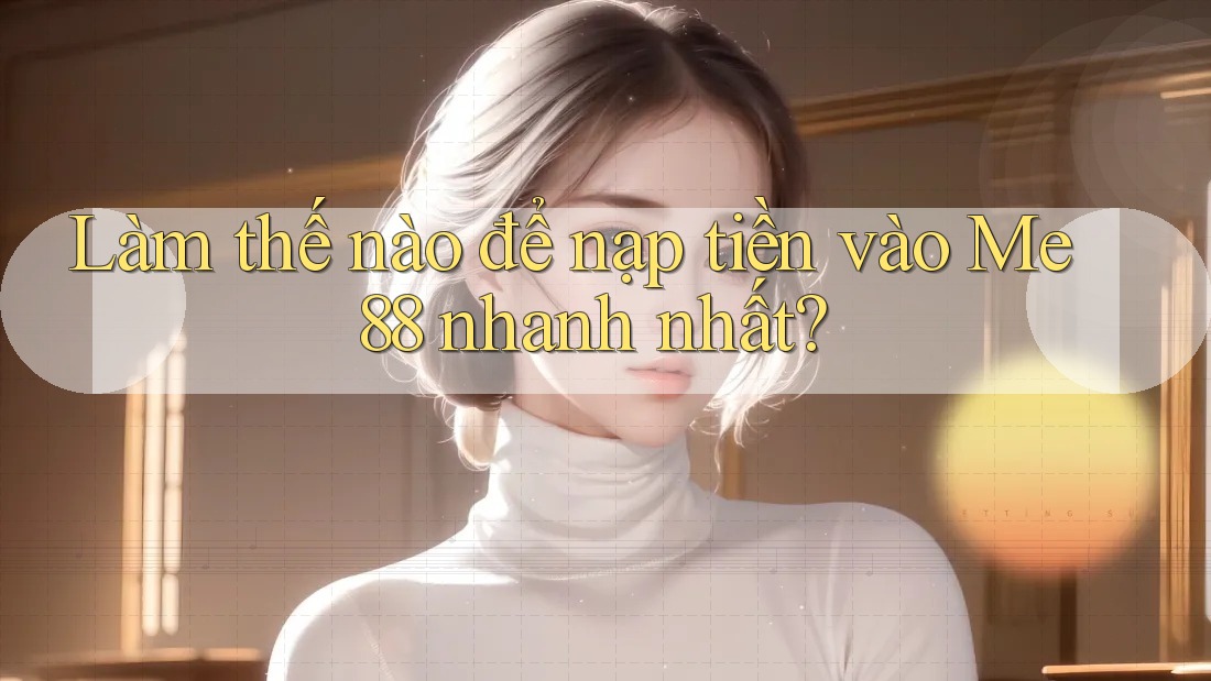 Làm thế nào để nạp tiền vào me88 nhanh nhất? Làm thế nào để nạp tiền vào me88 nhanh nhất?