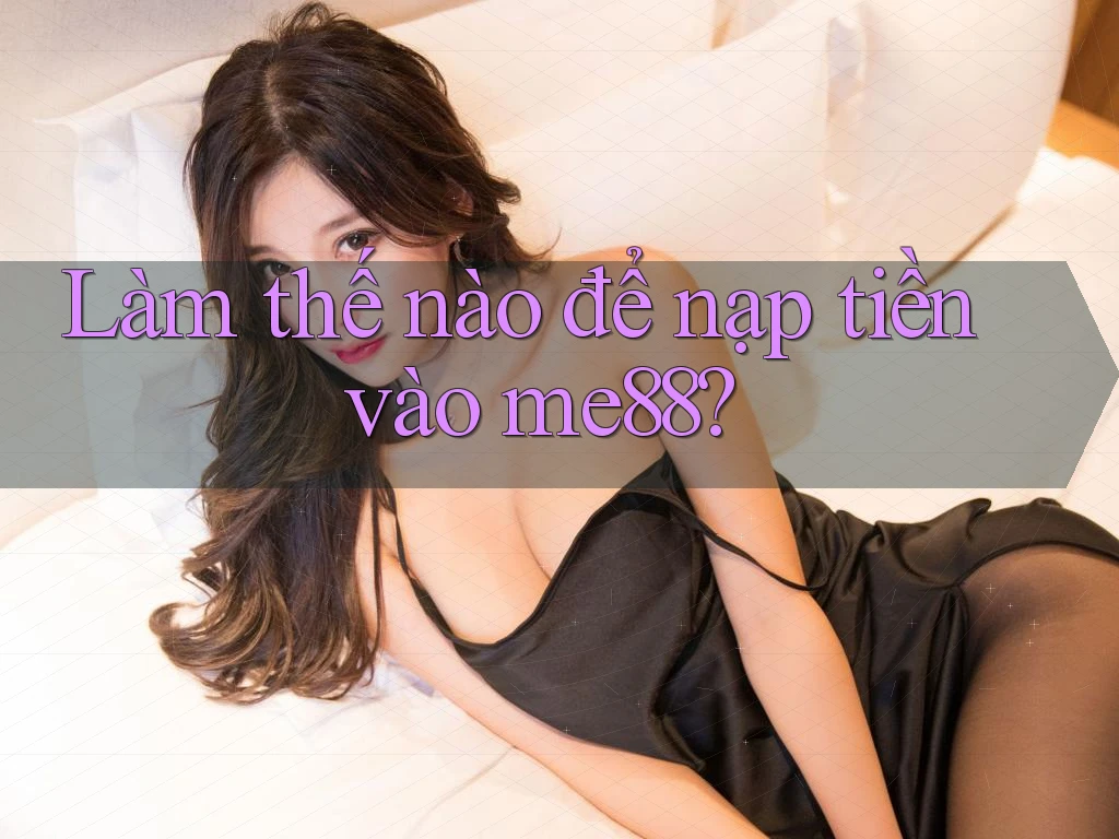 Làm thế nào để nạp tiền vào me88? Làm thế nào để nạp tiền vào me88?