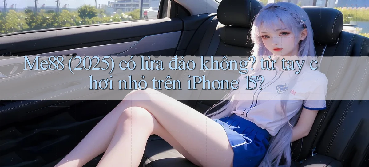 Me88 (2025) có lừa đảo không từ tay chơi nhỏ trên iPhone 15