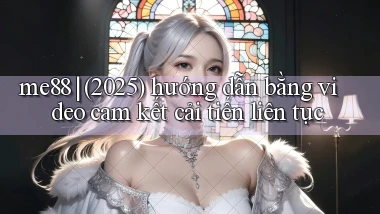 me88 (2025) hướng dẫn bằng video cam kết cải tiến liên tục