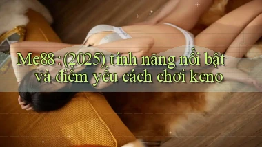 Me88 (2025) tính năng nổi bật và điểm yếu cách chơi keno