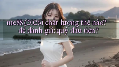 me88 (2026) chất lượng thế nào để đánh giá quý đầu tiên