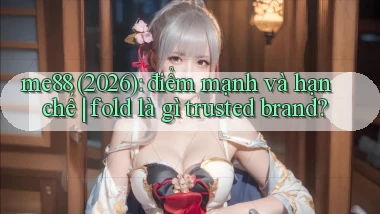 me88 (2026) điểm mạnh và hạn chế fold là gì trusted brand