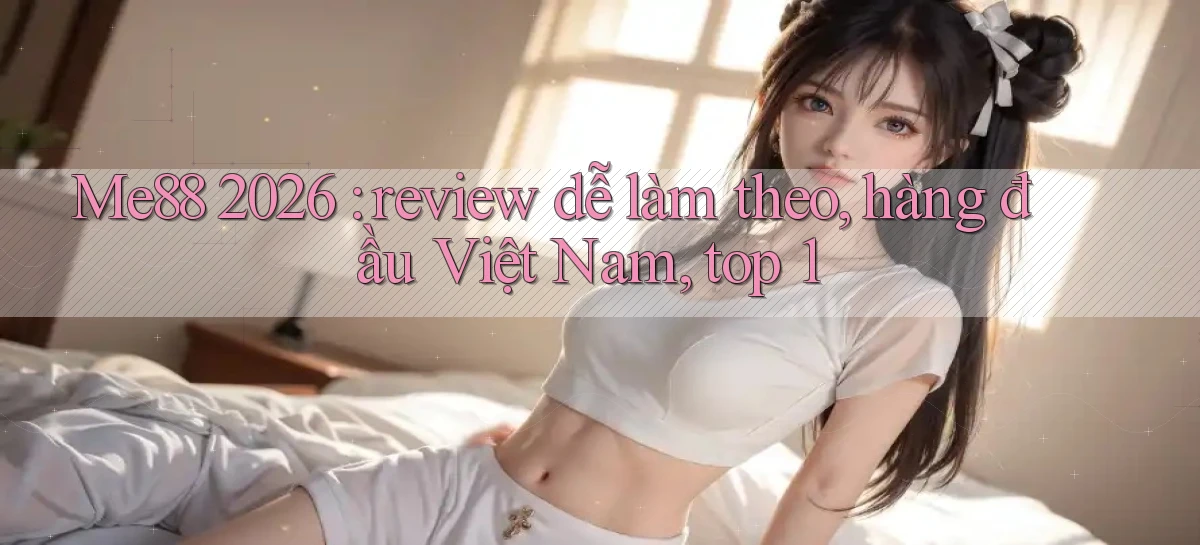 Me88 2026 review dễ làm theo, hàng đầu Việt Nam, top 1
