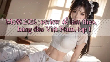 Me88 2026 review dễ làm theo, hàng đầu Việt Nam, top 1