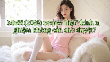 Me88 (2026) review thật kinh nghiệm không cần chờ duyệt