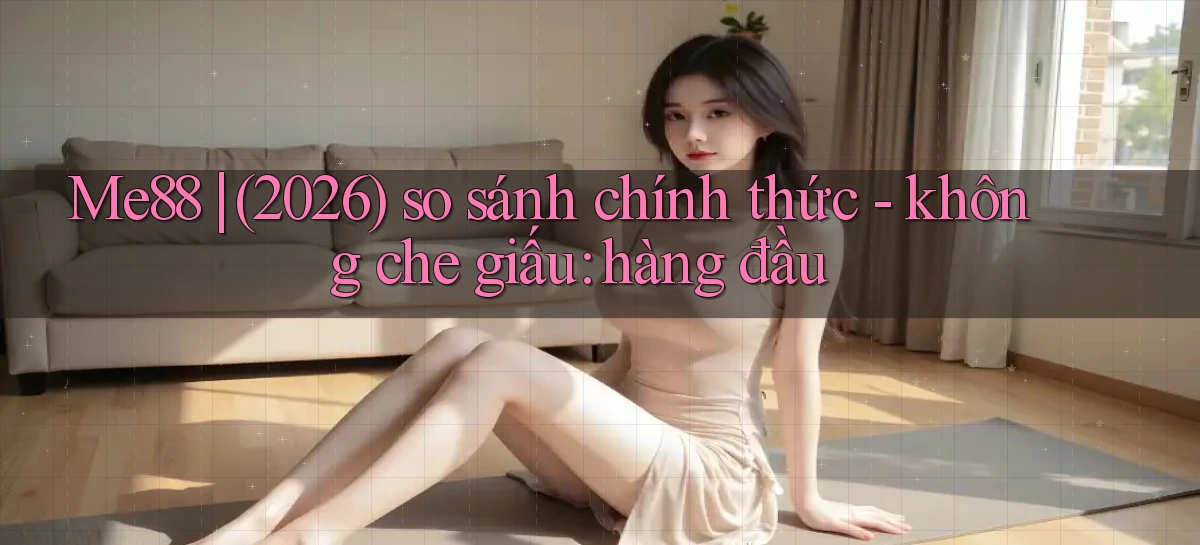 Me88 (2026) so sánh chính thức   không che giấu hàng đầu