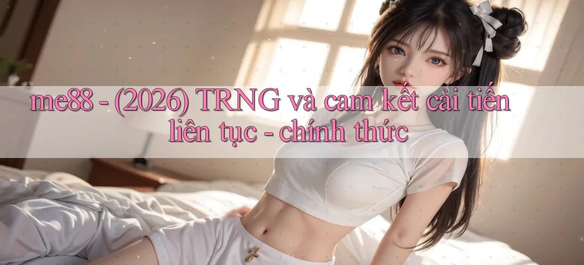 me88   (2026) TRNG và cam kết cải tiến liên tục   chính thức