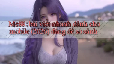 Me88 bài viết nhanh dành cho mobile (2026) đáng để so sánh
