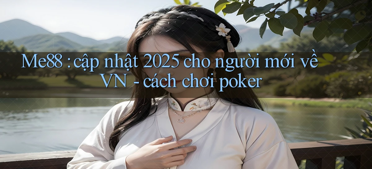 Me88 cập nhật 2025 cho người mới về VN   cách chơi poker