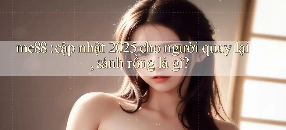 me88 cập nhật 2025 cho người quay lại, sảnh rồng là gì