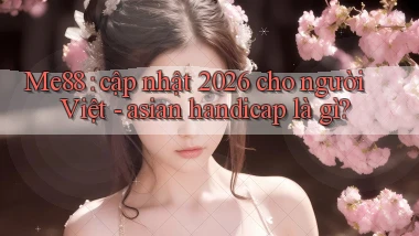 Me88 cập nhật 2026 cho người Việt   asian handicap là gì