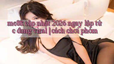 me88 cập nhật 2026 ngay lập tức đang viral cách chơi phỏm