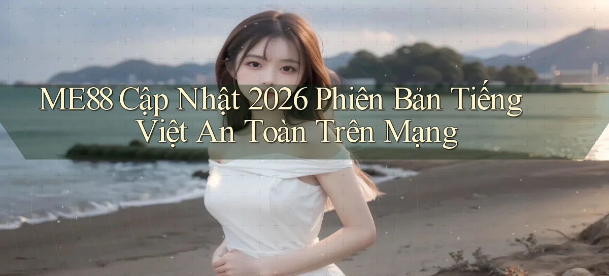Me88 cập nhật 2026 phiên bản tiếng Việt an toàn trên mạng