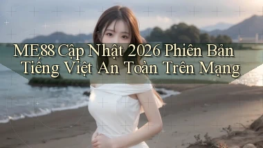 Me88 cập nhật 2026 phiên bản tiếng Việt an toàn trên mạng