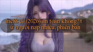 me88 có (2026) an toàn không từ người nạp nhiều, phiên bản