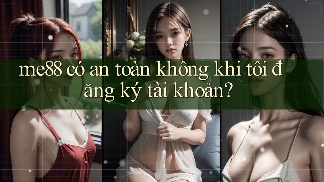 me88 có an toàn không khi tôi đăng ký tài khoản? me88 có an toàn không khi tôi đăng ký tài khoản?