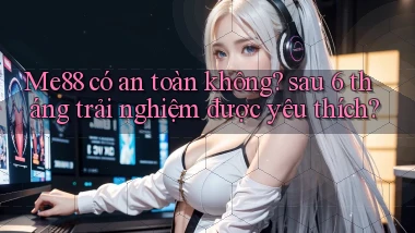 Me88 có an toàn không sau 6 tháng trải nghiệm được yêu thích