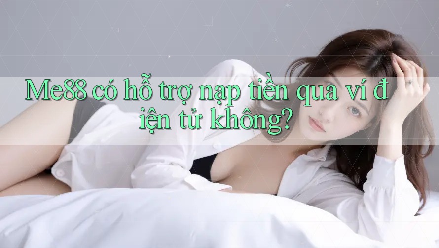 Me88 có hỗ trợ nạp tiền qua ví điện tử không?