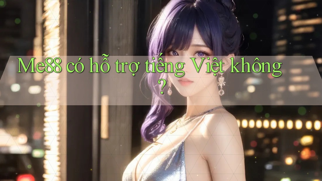 Me88 có hỗ trợ tiếng Việt không? Me88 có hỗ trợ tiếng Việt không?