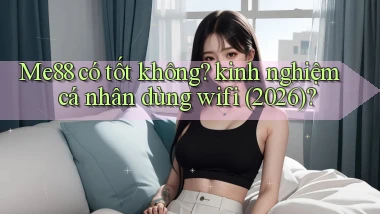 Me88 có tốt không kinh nghiệm cá nhân dùng wifi (2026)