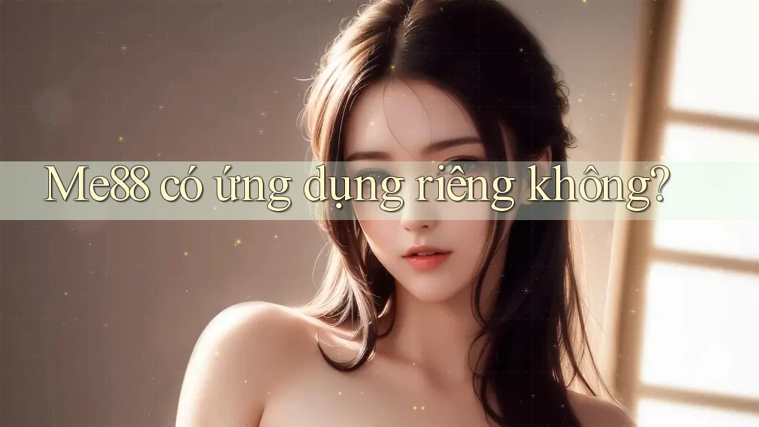Me88 có ứng dụng riêng không? Me88 có ứng dụng riêng không?