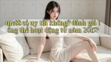 me88 có uy tín không đánh giá tổng thể hoạt động từ năm 2015