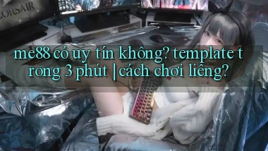 me88 có uy tín không template trong 3 phút cách chơi liêng