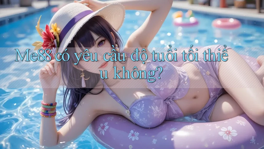 Me88 có yêu cầu độ tuổi tối thiểu không? Me88 có yêu cầu độ tuổi tối thiểu không?