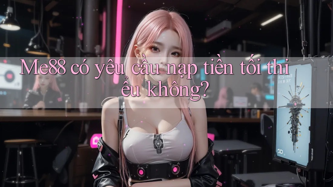Me88 có yêu cầu nạp tiền tối thiểu không?
