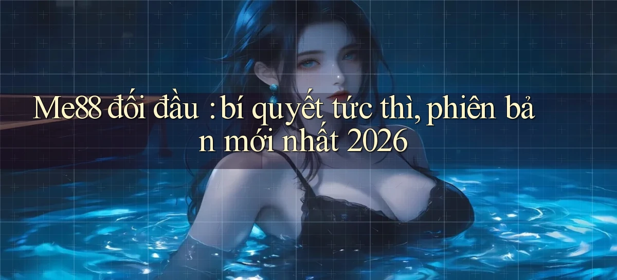 Me88 đối đầu bí quyết tức thì, phiên bản mới nhất 2026