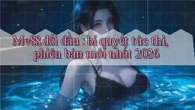 Me88 đối đầu bí quyết tức thì, phiên bản mới nhất 2026