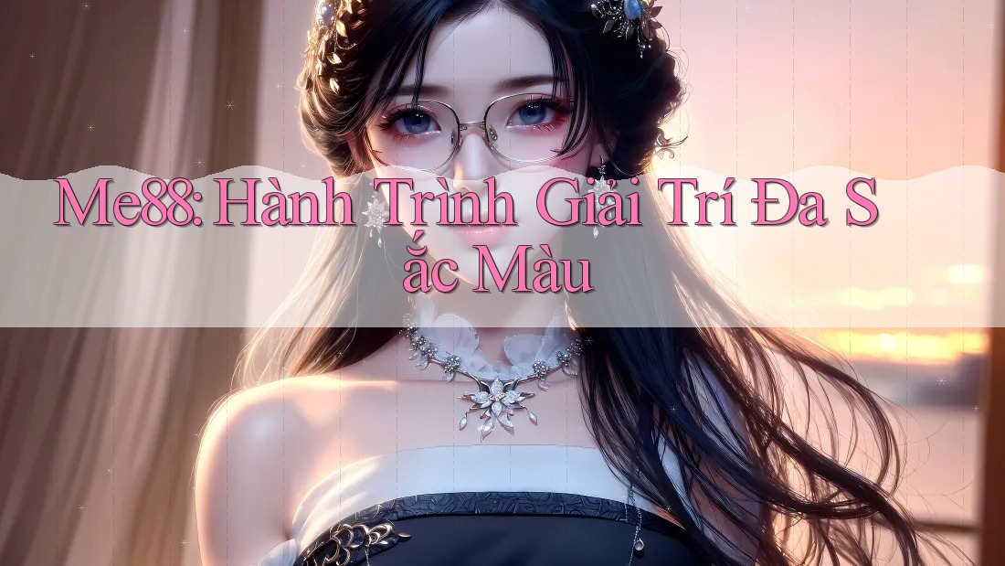 Me88: Hành Trình Giải Trí Đa Sắc Màu Me88: Hành Trình Giải Trí Đa Sắc Màu