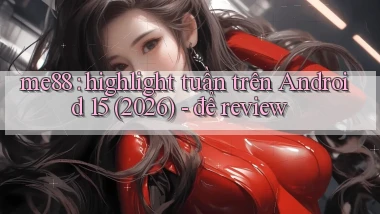me88 highlight tuần trên Android 15 (2026)   để review