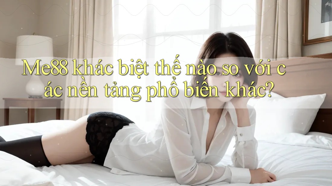 Me88 khác biệt thế nào so với các nền tảng phổ biến khác? Me88 khác biệt thế nào so với các nền tảng phổ biến khác?