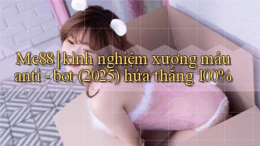 Me88 kinh nghiệm xương máu anti   bot (2025) hứa thắng 100%