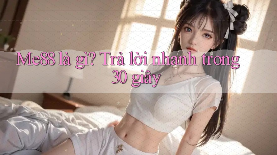 Me88 là gì? Trả lời nhanh trong 30 giây Me88 là gì? Trả lời nhanh trong 30 giây