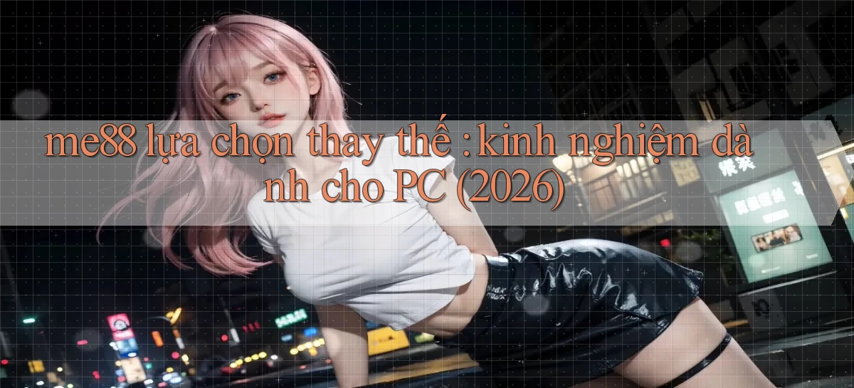 me88 lựa chọn thay thế kinh nghiệm dành cho PC (2026)