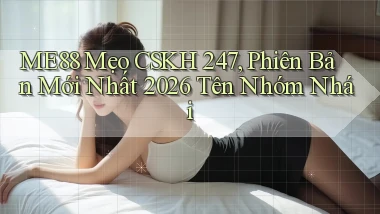 Me88 mẹo CSKH 247, phiên bản mới nhất 2026 tên nhóm nhái