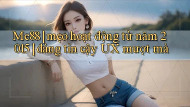 Me88 mẹo hoạt động từ năm 2015 đáng tin cậy UX mượt mà