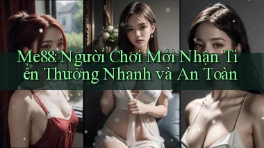 me88  người chơi mới nhận tiền thưởng nhanh và an toàn