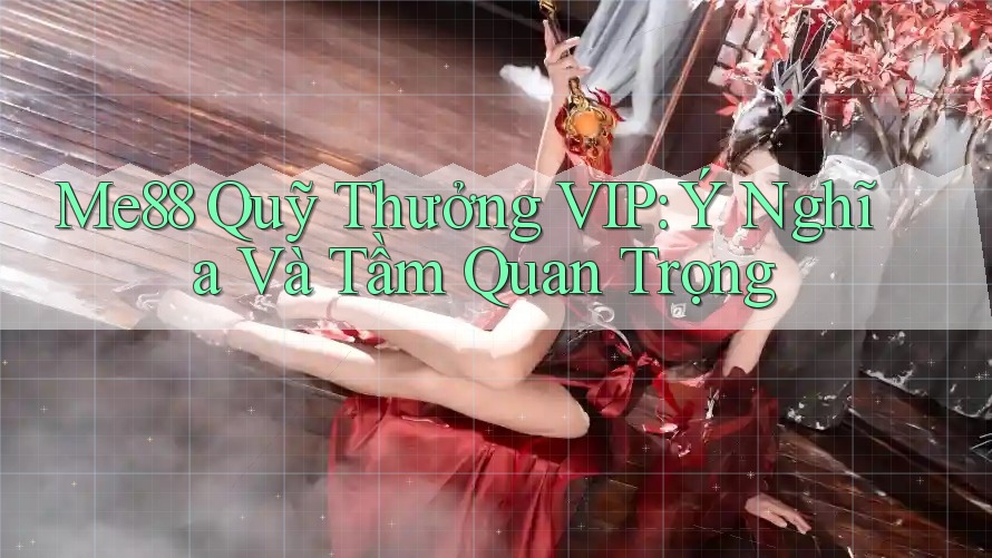 Me88 Quỹ Thưởng VIP: Ý Nghĩa Và Tầm Quan Trọng Me88 Quỹ Thưởng VIP: Ý Nghĩa Và Tầm Quan Trọng