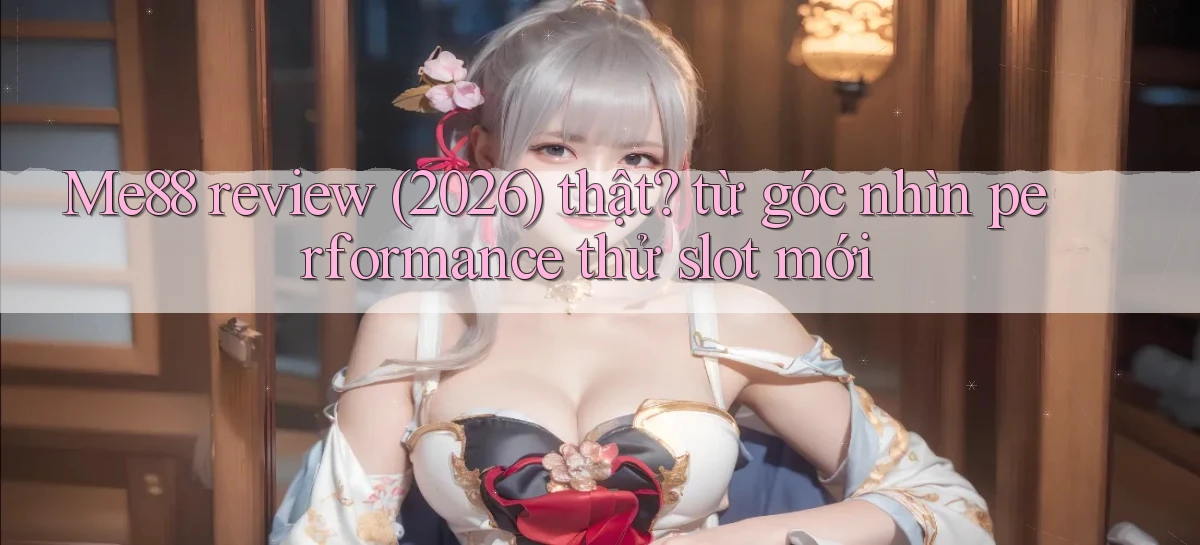 Me88 review (2026) thật từ góc nhìn performance thử slot mới