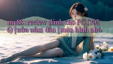 me88 review dành cho PC (2026) nửa năm đầu màn hình nhỏ