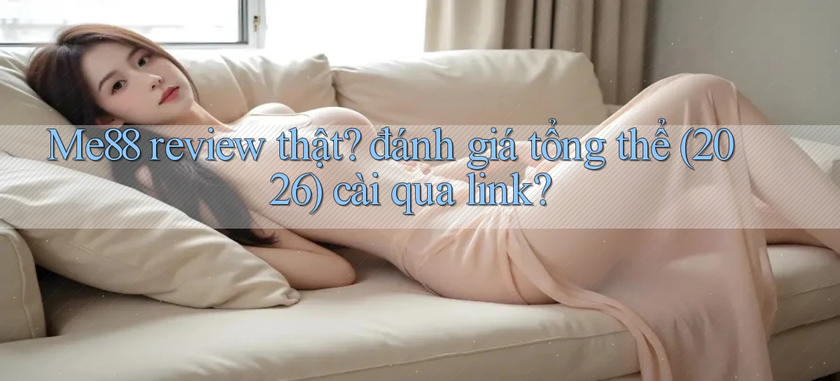 Me88 review thật đánh giá tổng thể (2026) cài qua link