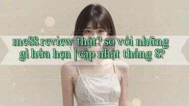 me88 review thật so với những gì hứa hẹn cập nhật tháng 8