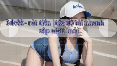 Me88   rút tiền tốc độ tải nhanh cập nhật mới