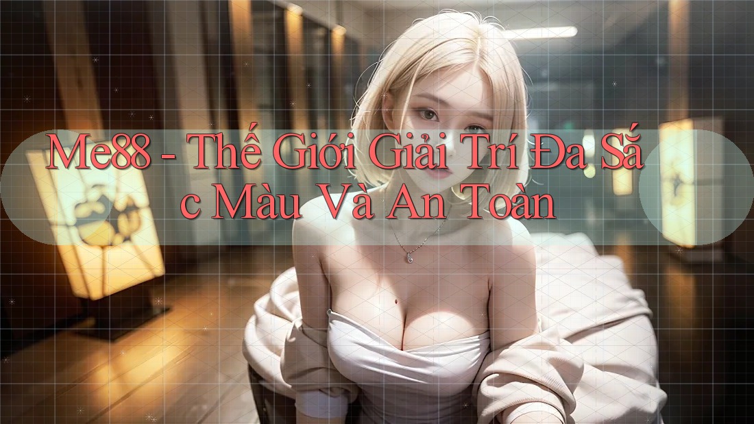 Me88 - Thế Giới Giải Trí Đa Sắc Màu Và An Toàn Me88 - Thế Giới Giải Trí Đa Sắc Màu Và An Toàn