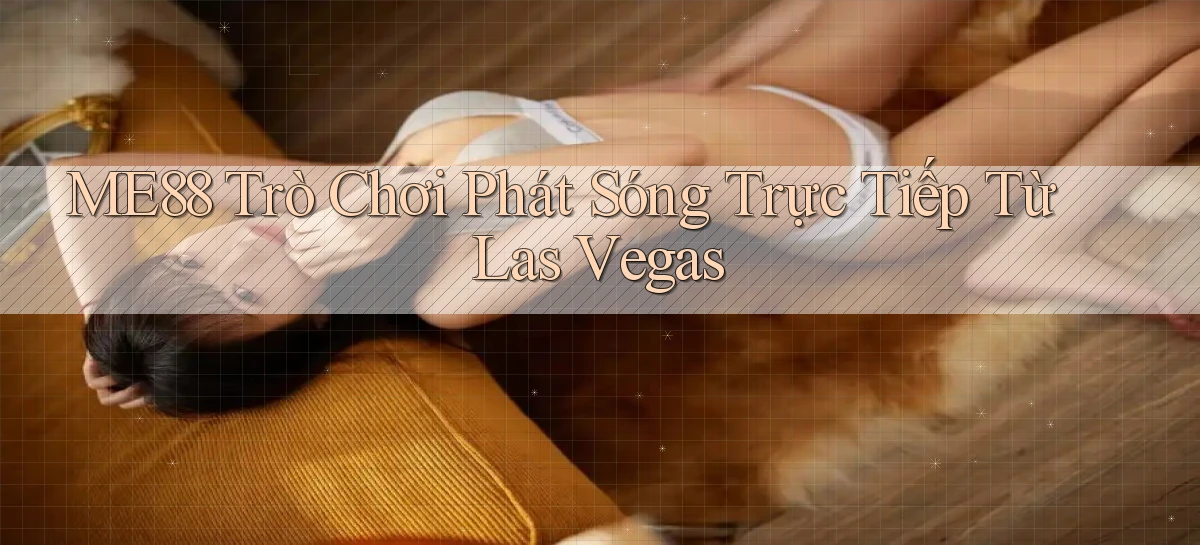 me88  trò chơi phát sóng trực tiếp từ las vegas